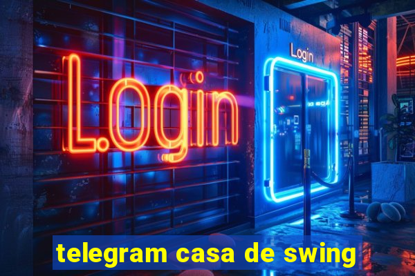 telegram casa de swing